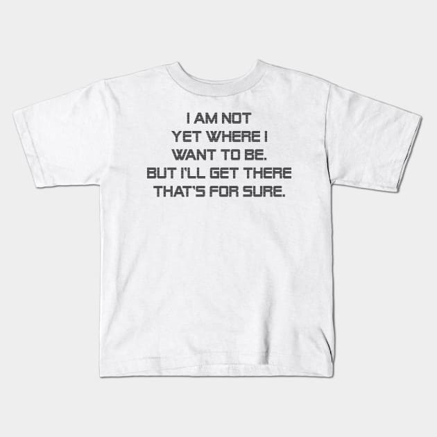 I am not yet where I want to be. But I'll get there that's for sure. Kids T-Shirt by Russell102